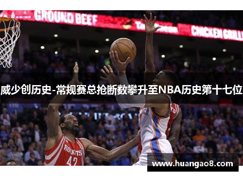 威少创历史-常规赛总抢断数攀升至NBA历史第十七位